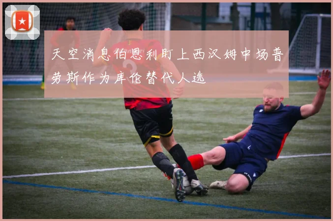 天空消息伯恩利盯上西汉姆中场普劳斯作为库伦替代人选