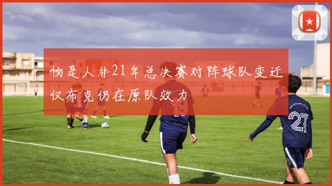 物是人非21年总决赛对阵球队变迁仅布克仍在原队效力