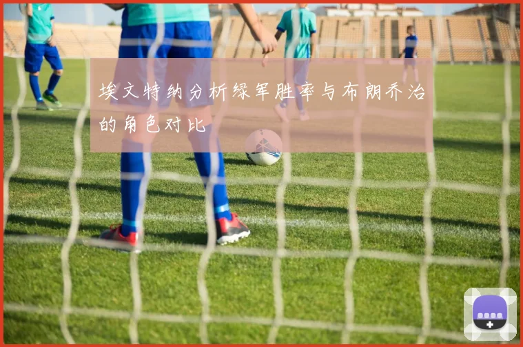 埃文特纳分析绿军胜率与布朗乔治的角色对比