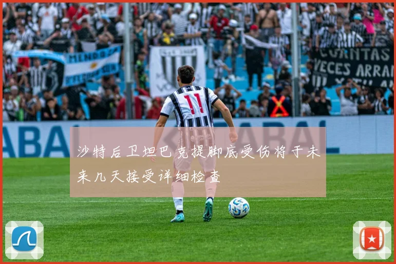沙特后卫坦巴克提脚底受伤将于未来几天接受详细检查