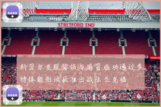科贝尔克服背伤与感冒成功通过多特体能测试获准出战法兰克福