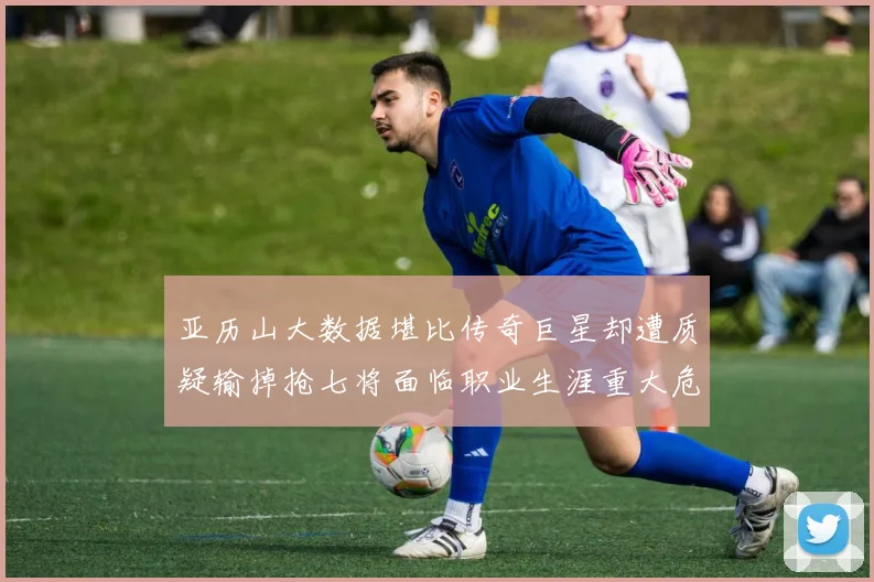 亚历山大数据堪比传奇巨星却遭质疑输掉抢七将面临职业生涯重大危机