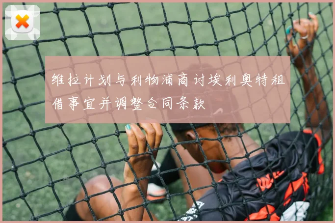维拉计划与利物浦商讨埃利奥特租借事宜并调整合同条款