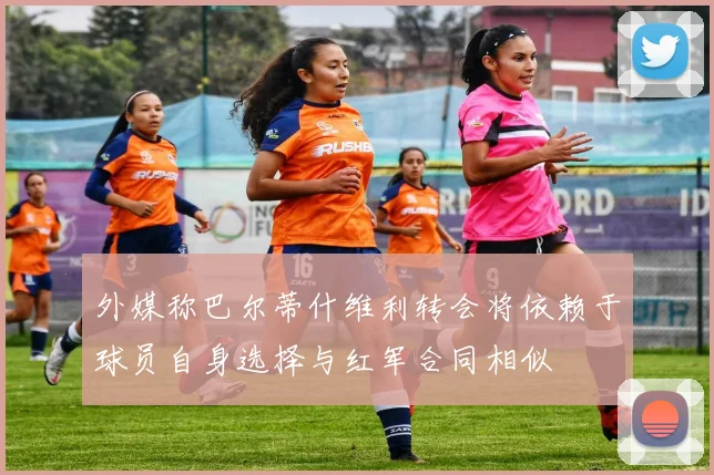 外媒称巴尔蒂什维利转会将依赖于球员自身选择与红军合同相似