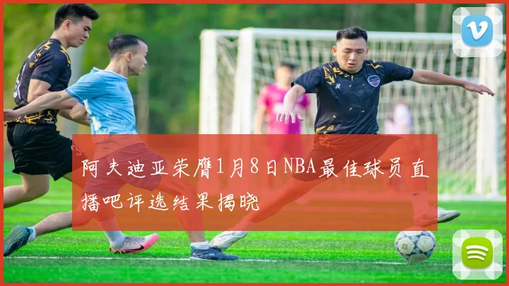 阿夫迪亚荣膺1月8日NBA最佳球员直播吧评选结果揭晓