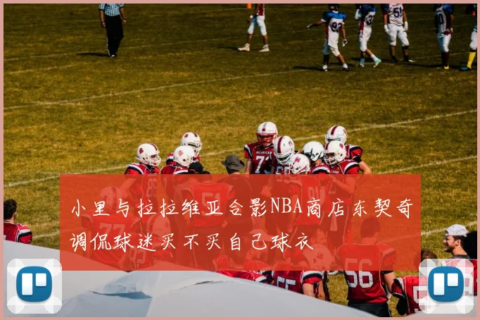小里与拉拉维亚合影NBA商店东契奇调侃球迷买不买自己球衣