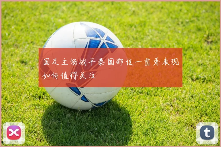 国足主场战平泰国邵佳一首秀表现如何值得关注